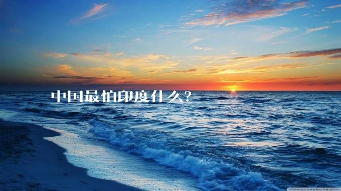 中国最怕印度什么？