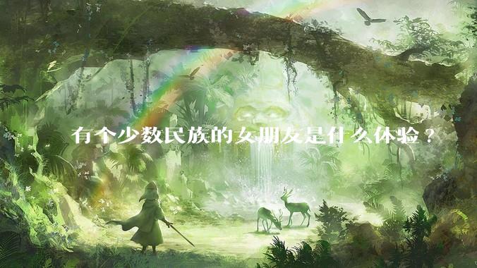 有个少数民族的女朋友是什么体验?