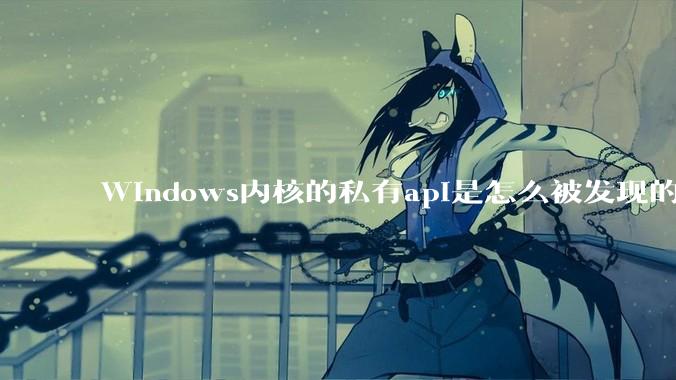 Windows内核的私有api是怎么被发现的?
