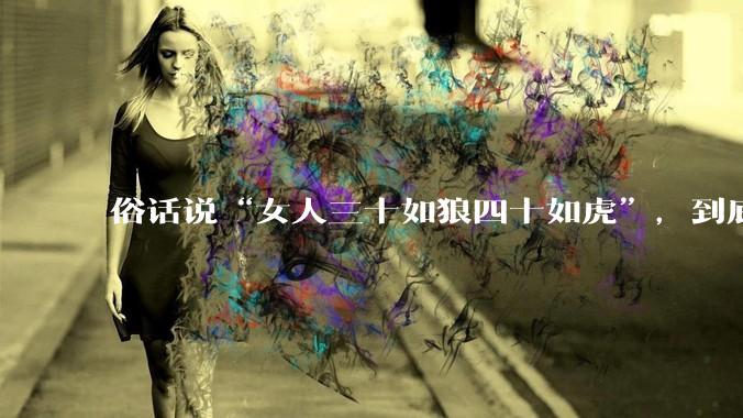 俗话说“女人三十如狼四十如虎”，到底是不是真的？?