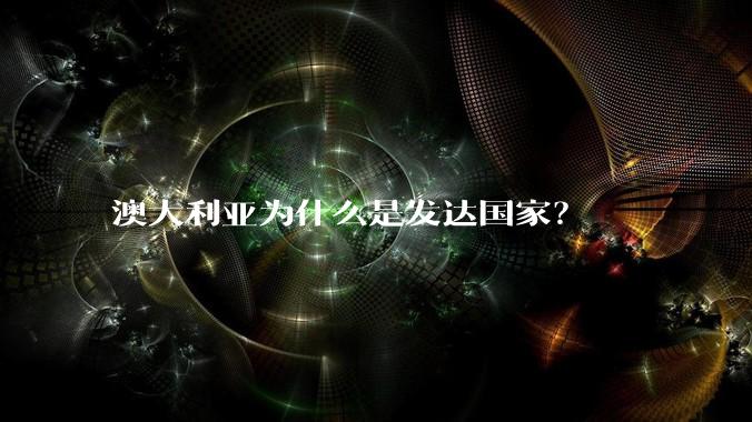 澳大利亚为什么是发达国家？