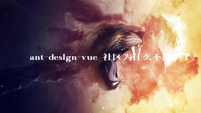 ant-design-vue 社区为什么不维护了？