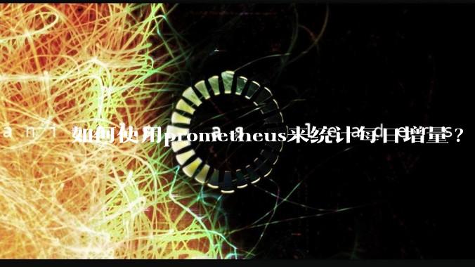 如何使用prometheus来统计每日增量?