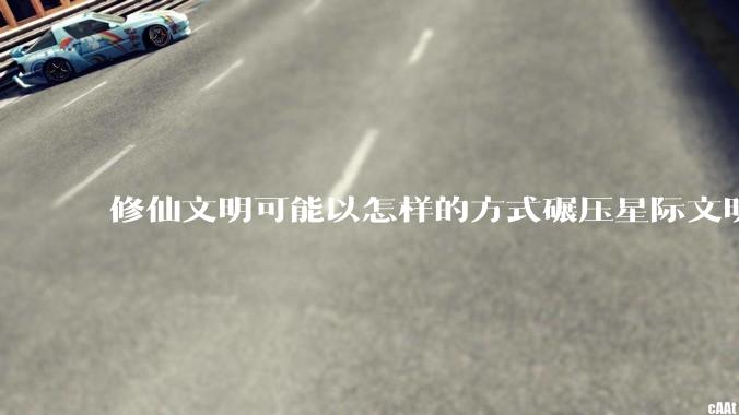 修仙文明可能以怎样的方式碾压星际文明？
