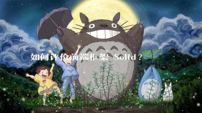 如何评价前端框架 Solid?