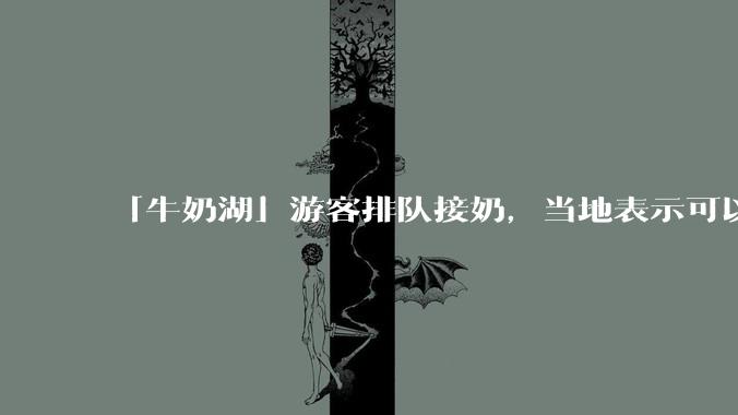 「牛奶湖」游客排队接奶，当地表示可以放心喝，是否符合食品安全标准？此营销行为对当地牧业是否有宣传作用？