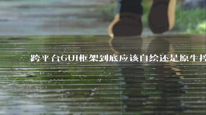 跨平台GUI框架到底应该自绘还是原生控件绑定？