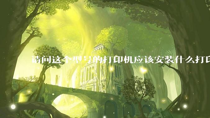 请问这个型号的打印机应该安装什么打印机驱动？