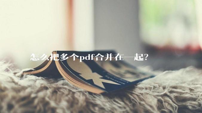 怎么把多个pdf合并在一起？