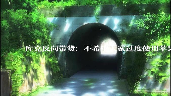 库克反向带货：不希望大家过度使用苹果产品、别被困在屏幕里_技术_时间_善恶