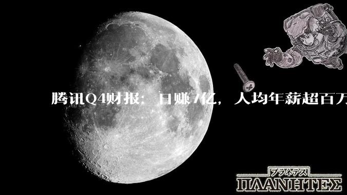 腾讯Q4财报：日赚7亿，人均年薪超百万_同比增长_费用_游戏