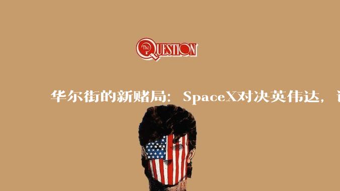 华尔街的新赌局：SpaceX对决英伟达，谁在未来更值钱？_公司_净利润_全球