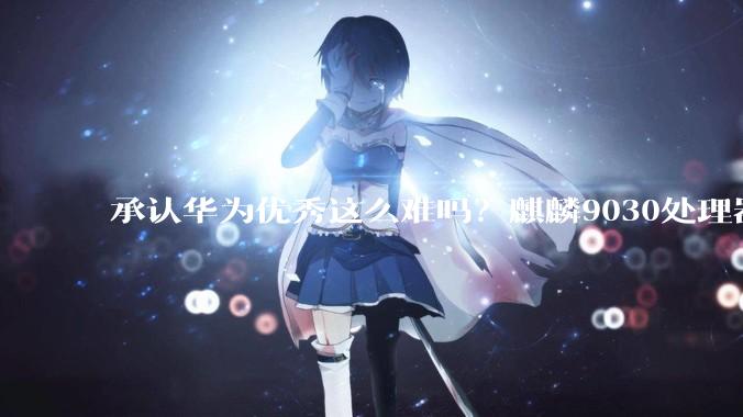 承认华为优秀这么难吗？麒麟9030处理器测试解禁，极客湾实测分析_Pro_性能_Gen