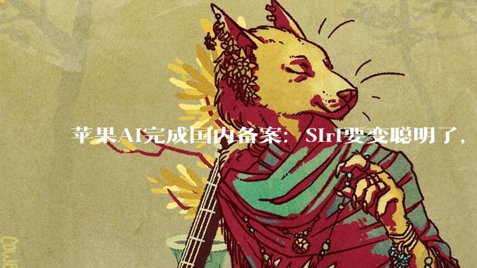苹果AI完成国内备案：Siri要变聪明了，但“大脑”是阿里和百度_Apple_DeepSeek_中国