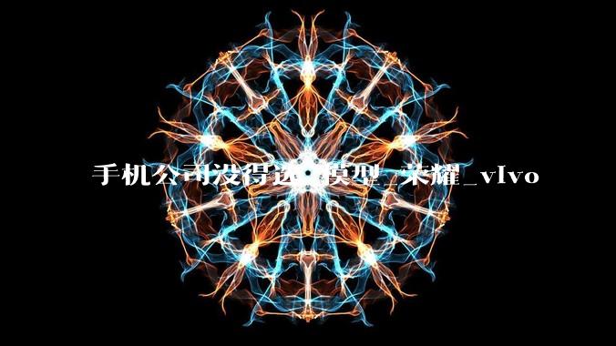 手机公司没得选_模型_荣耀_vivo