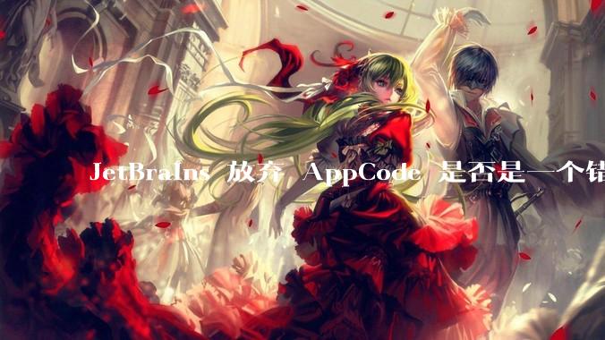 JetBrains 放弃 AppCode 是否是一个错误决定？