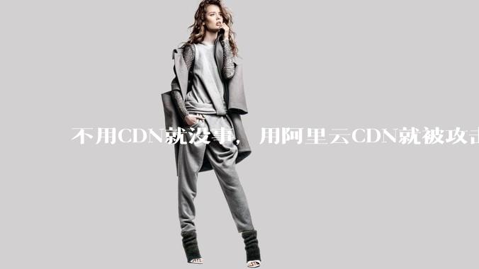 不用CDN就没事，用阿里云CDN就被攻击刷流量，阿里云表示证明不了就要用户买单，如何看到这种行为？