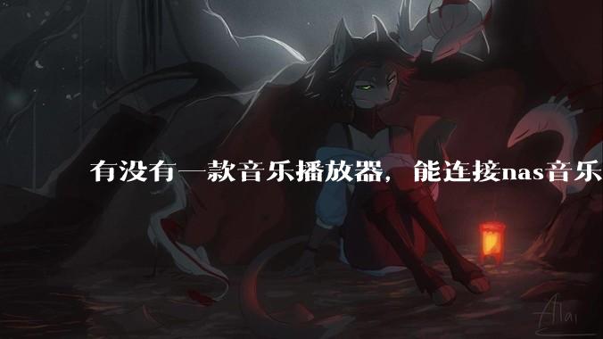 有没有一款音乐播放器，能连接nas音乐，创建音乐库，自动匹配歌词封面等等？类似infuse的概念呢？