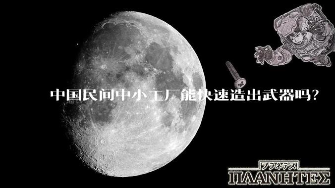 中国民间中小工厂能快速造出武器吗？
