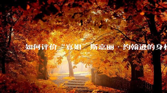 如何评价“寡姐”斯嘉丽·约翰逊的身材？