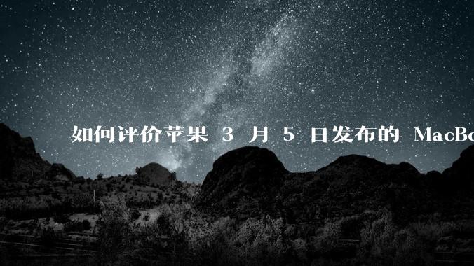 如何评价苹果 3 月 5 日发布的 MacBook Air M4，相比前代有哪些提升？