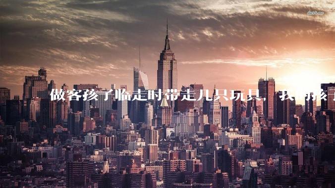 做客孩子临走时带走几只玩具，我的孩子抗拒并一直哭，要怎么开导？