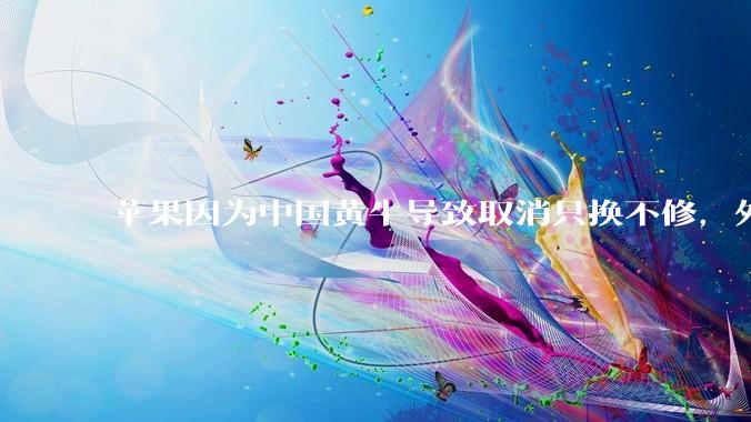 苹果因为中国黄牛导致取消只换不修，外国没有黄牛吗？