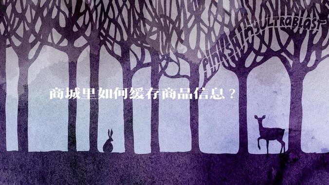 商城里如何缓存商品信息?