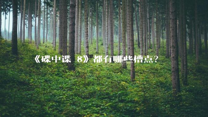 《碟中谍 8》都有哪些槽点？