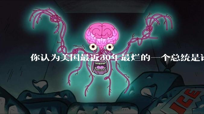 你认为美国最近30年最烂的一个总统是谁？