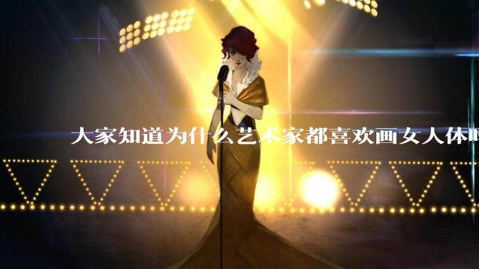大家知道为什么艺术家都喜欢画女人体吗？