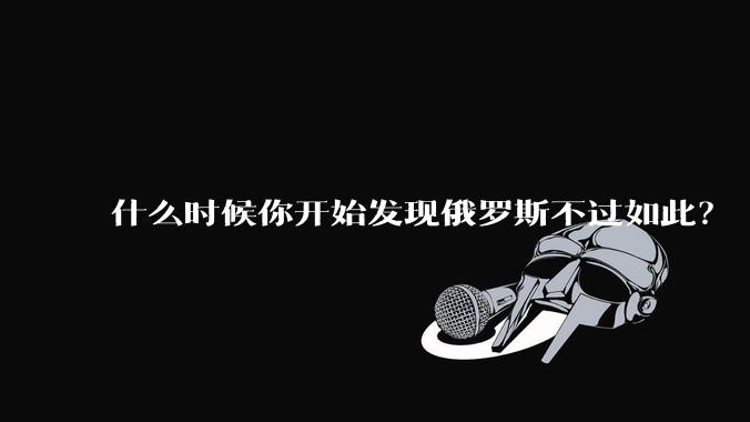 什么时候你开始发现俄罗斯不过如此？