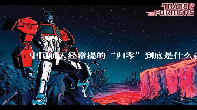 中国航天经常提的“归零”到底是什么意思？
