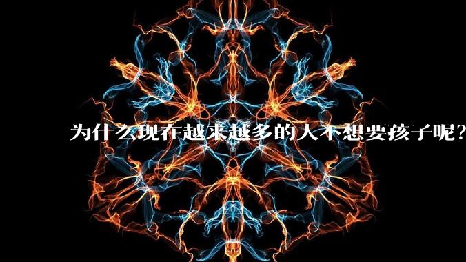 为什么现在越来越多的人不想要孩子呢？