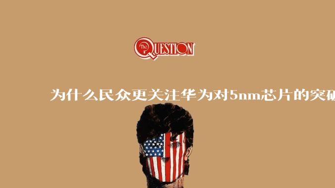 为什么民众更关注华为对5nm芯片的突破，而不是关注小米已经自研的3nm芯片？