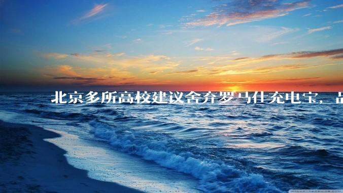 北京多所高校建议舍弃罗马仕充电宝，品牌方称正调查，罗马仕充电宝质量如何？如何排查所用充电宝是否安全？