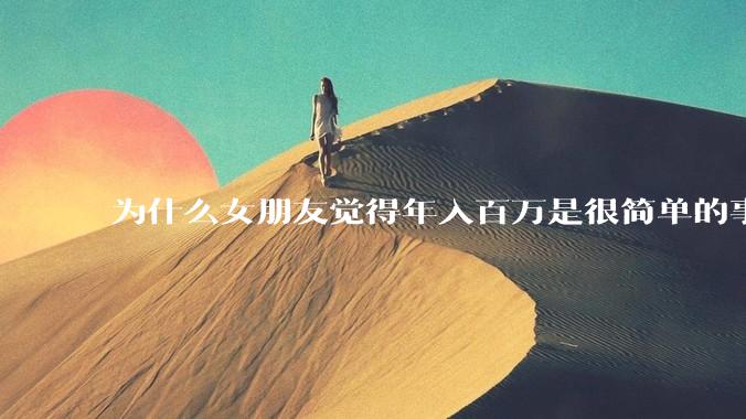 为什么女朋友觉得年入百万是很简单的事？