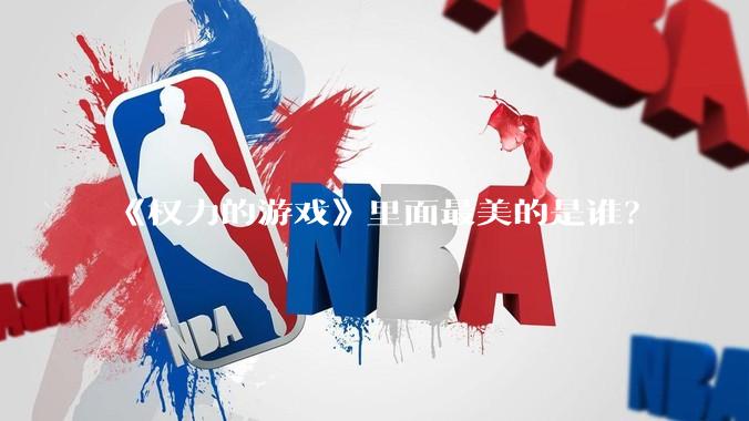 《权力的游戏》里面最美的是谁？