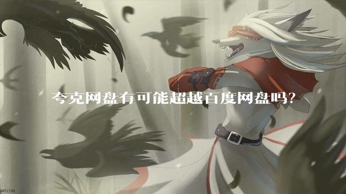 夸克网盘有可能超越百度网盘吗？