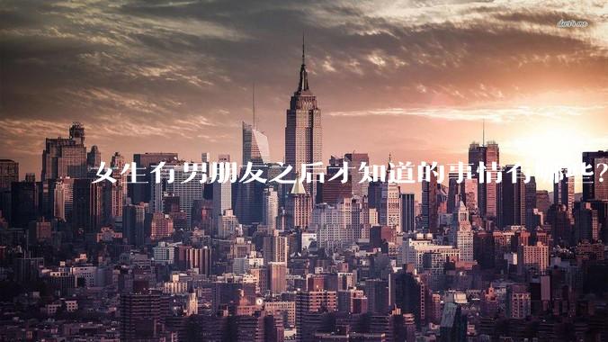 女生有男朋友之后才知道的事情有哪些？